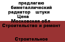 предлагаю биметаллический радиатор 3(штуки) › Цена ­ 4 000 - Московская обл. Строительство и ремонт » Строительное оборудование   